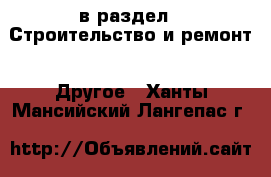  в раздел : Строительство и ремонт » Другое . Ханты-Мансийский,Лангепас г.